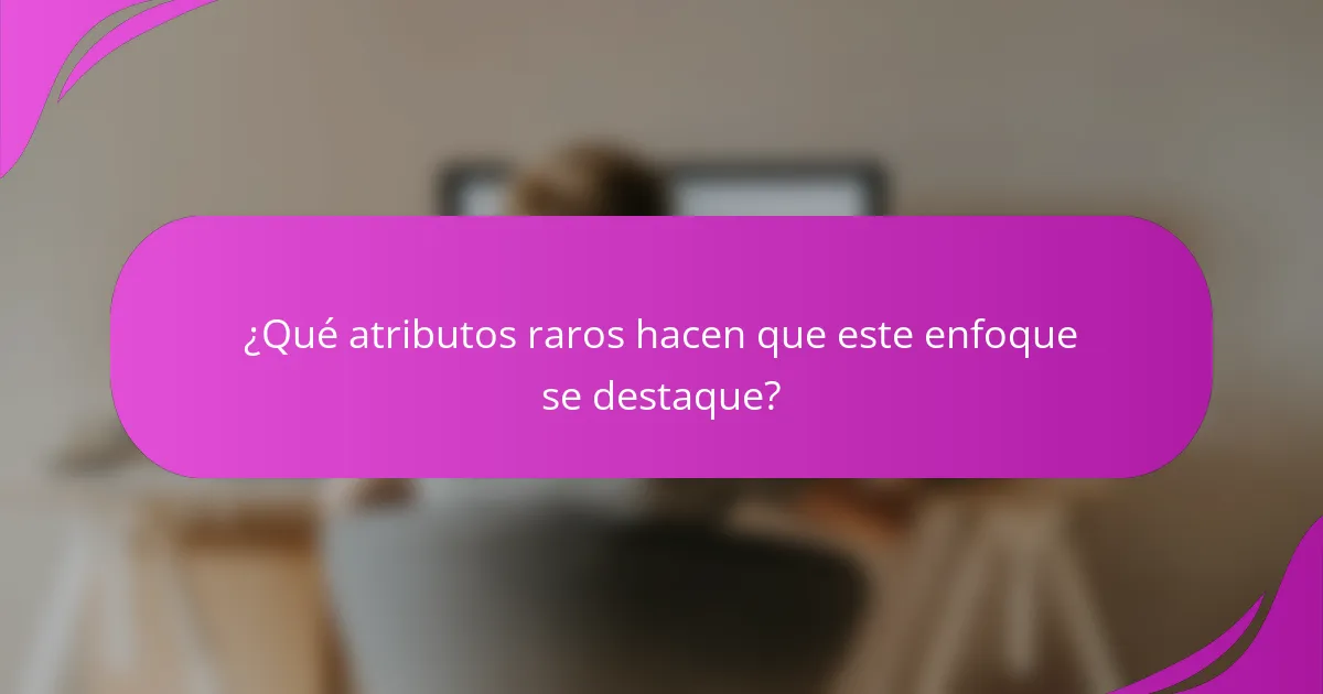 ¿Qué atributos raros hacen que este enfoque se destaque?