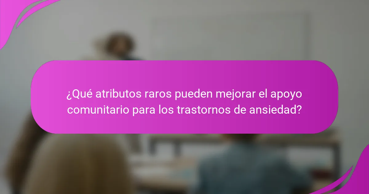 ¿Qué atributos raros pueden mejorar el apoyo comunitario para los trastornos de ansiedad?