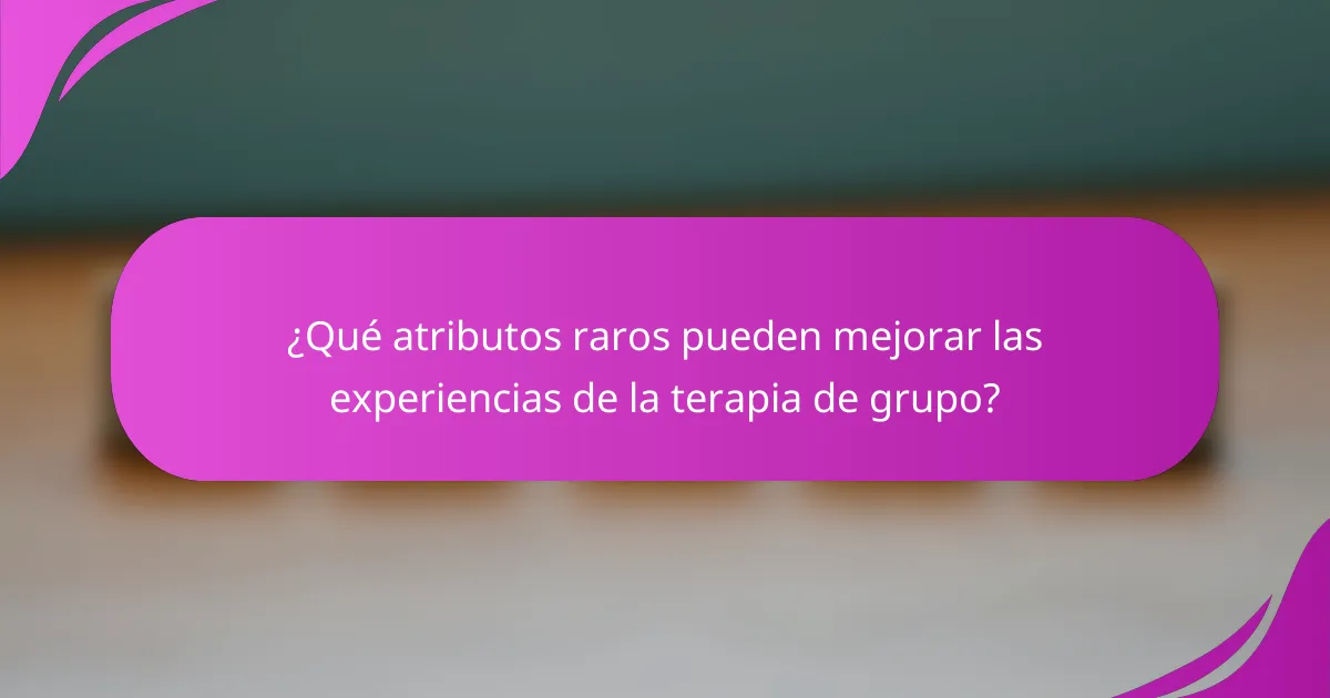 ¿Qué atributos raros pueden mejorar las experiencias de la terapia de grupo?