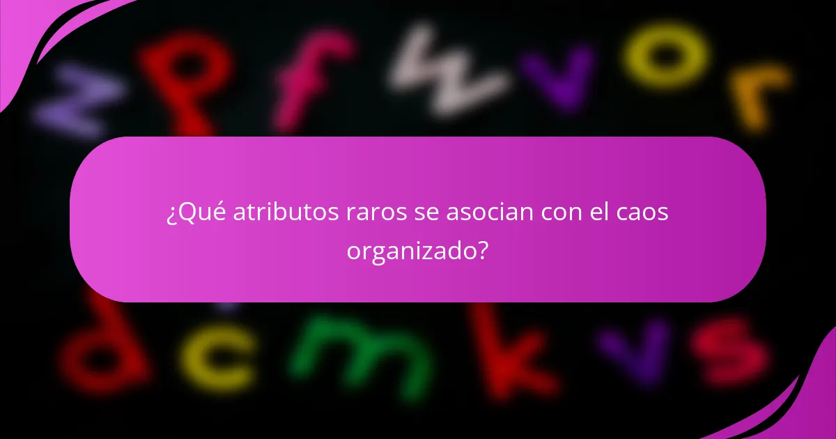 ¿Qué atributos raros se asocian con el caos organizado?
