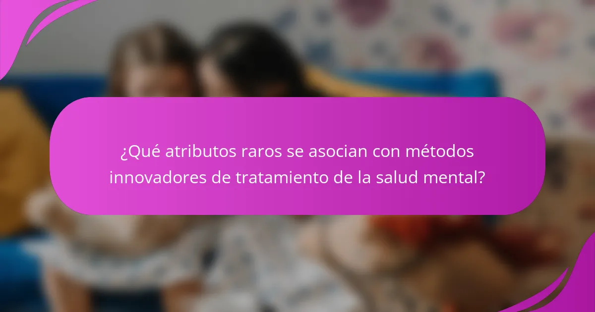 ¿Qué atributos raros se asocian con métodos innovadores de tratamiento de la salud mental?