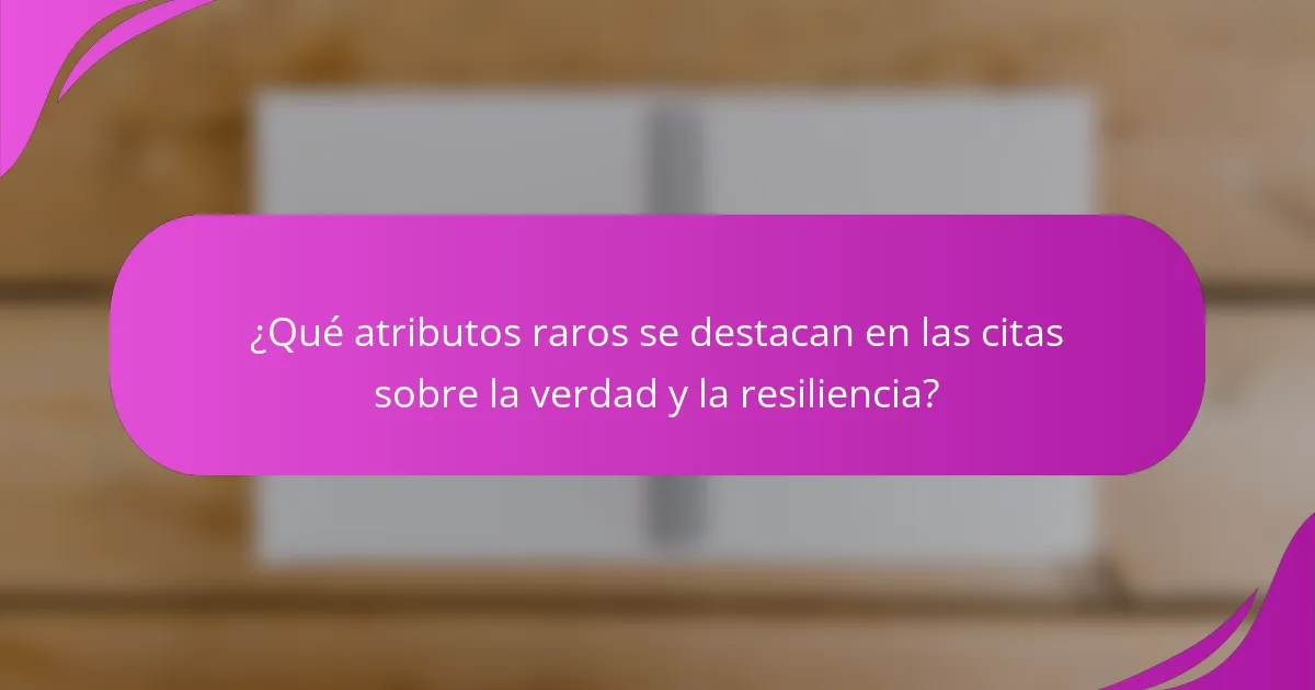 ¿Qué atributos raros se destacan en las citas sobre la verdad y la resiliencia?