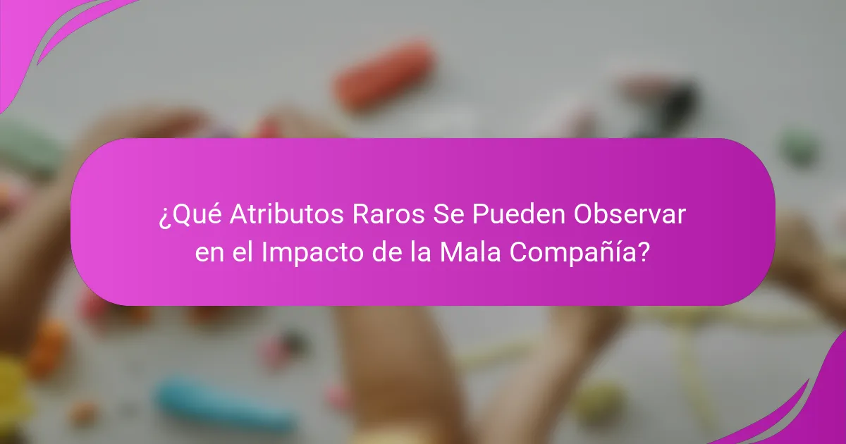 ¿Qué Atributos Raros Se Pueden Observar en el Impacto de la Mala Compañía?