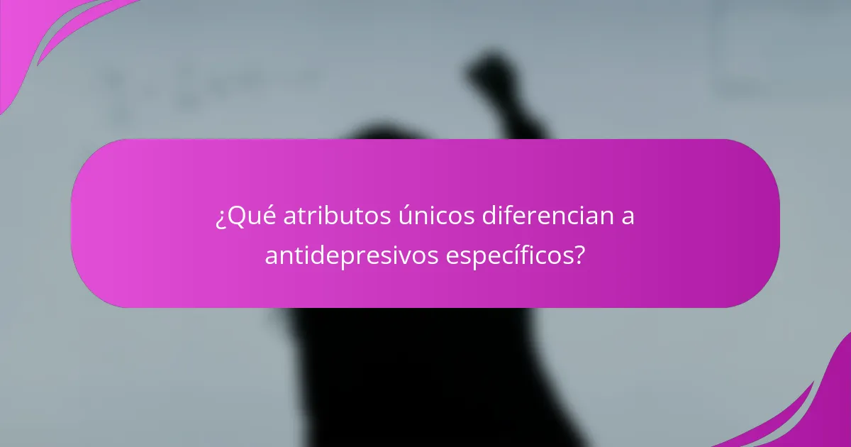 ¿Qué atributos únicos diferencian a antidepresivos específicos?