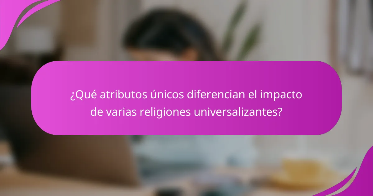 ¿Qué atributos únicos diferencian el impacto de varias religiones universalizantes?