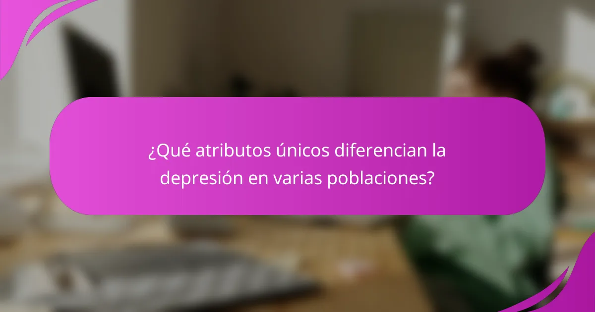 ¿Qué atributos únicos diferencian la depresión en varias poblaciones?