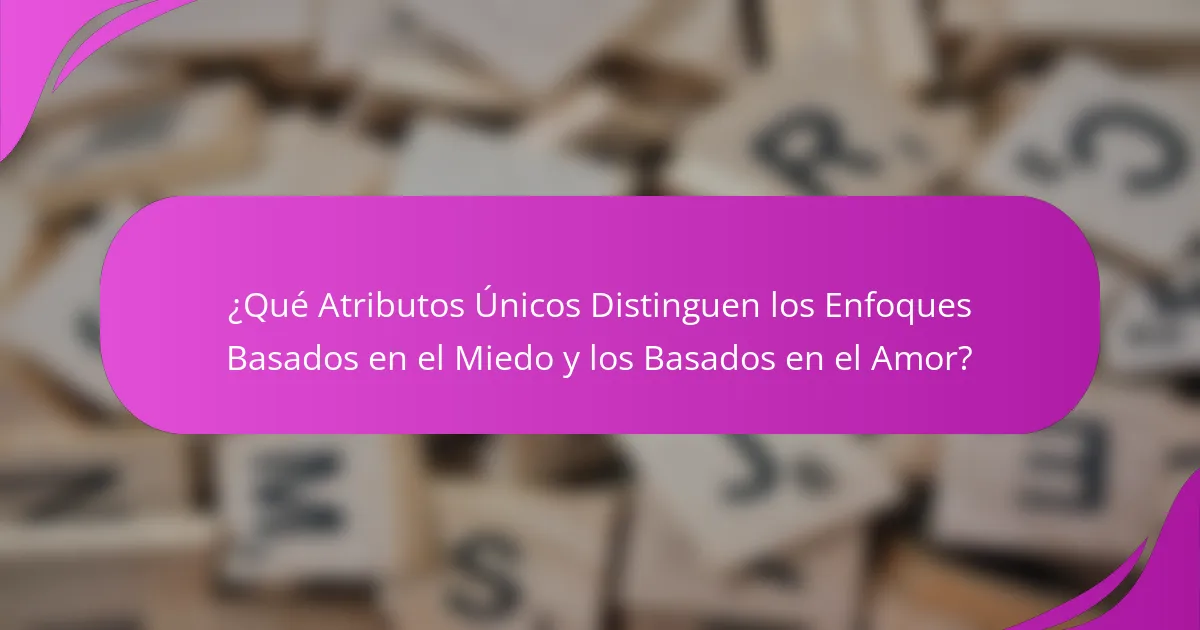 ¿Qué Atributos Únicos Distinguen los Enfoques Basados en el Miedo y los Basados en el Amor?