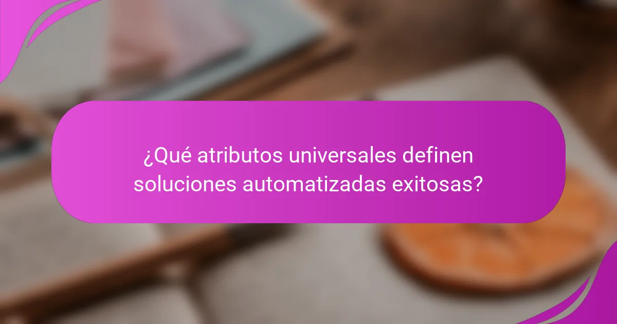 ¿Qué atributos universales definen soluciones automatizadas exitosas?