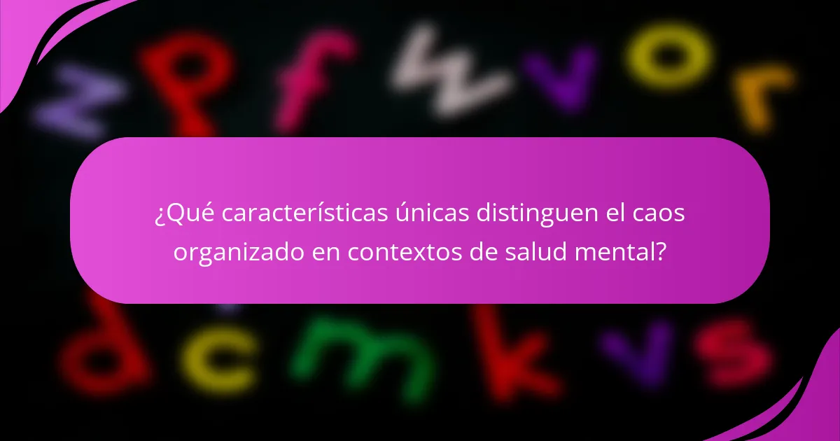 ¿Qué características únicas distinguen el caos organizado en contextos de salud mental?