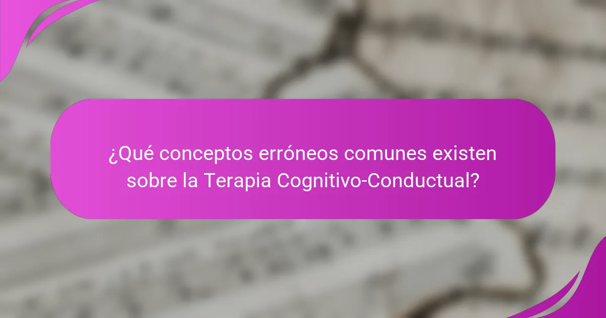 ¿Qué conceptos erróneos comunes existen sobre la Terapia Cognitivo-Conductual?