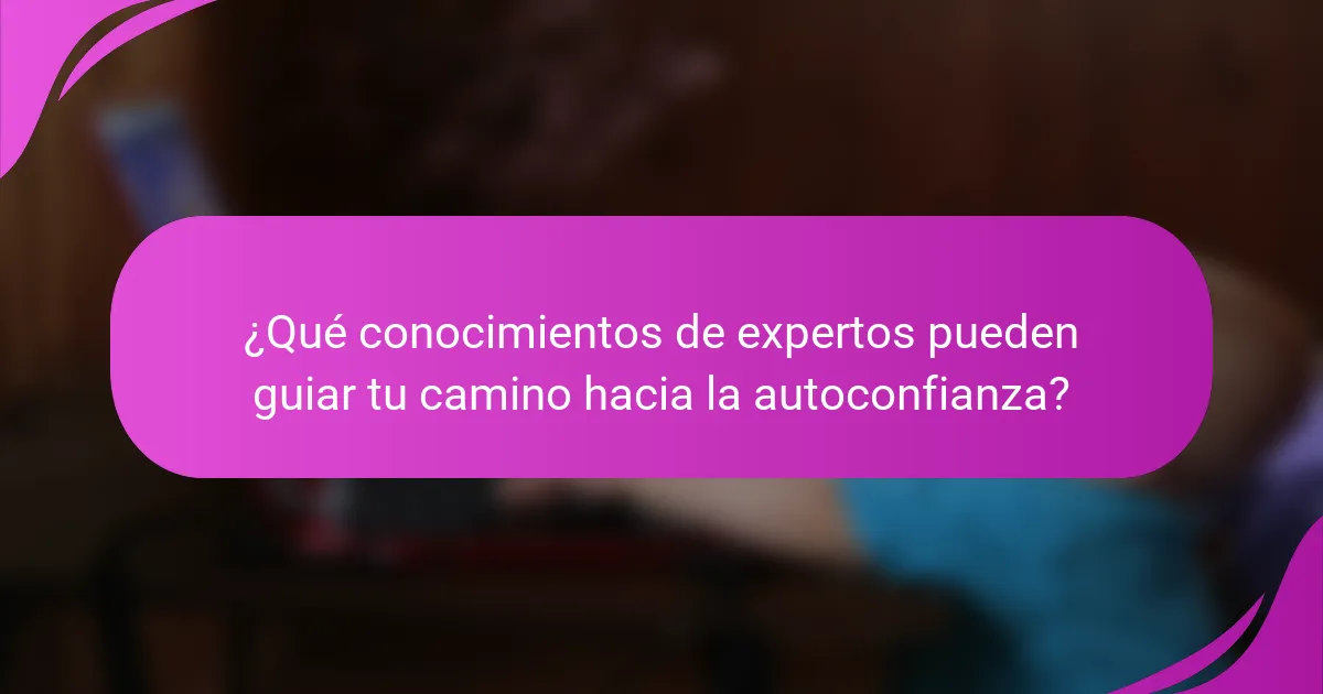 ¿Qué conocimientos de expertos pueden guiar tu camino hacia la autoconfianza?