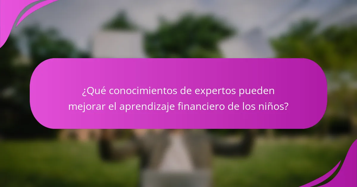 ¿Qué conocimientos de expertos pueden mejorar el aprendizaje financiero de los niños?