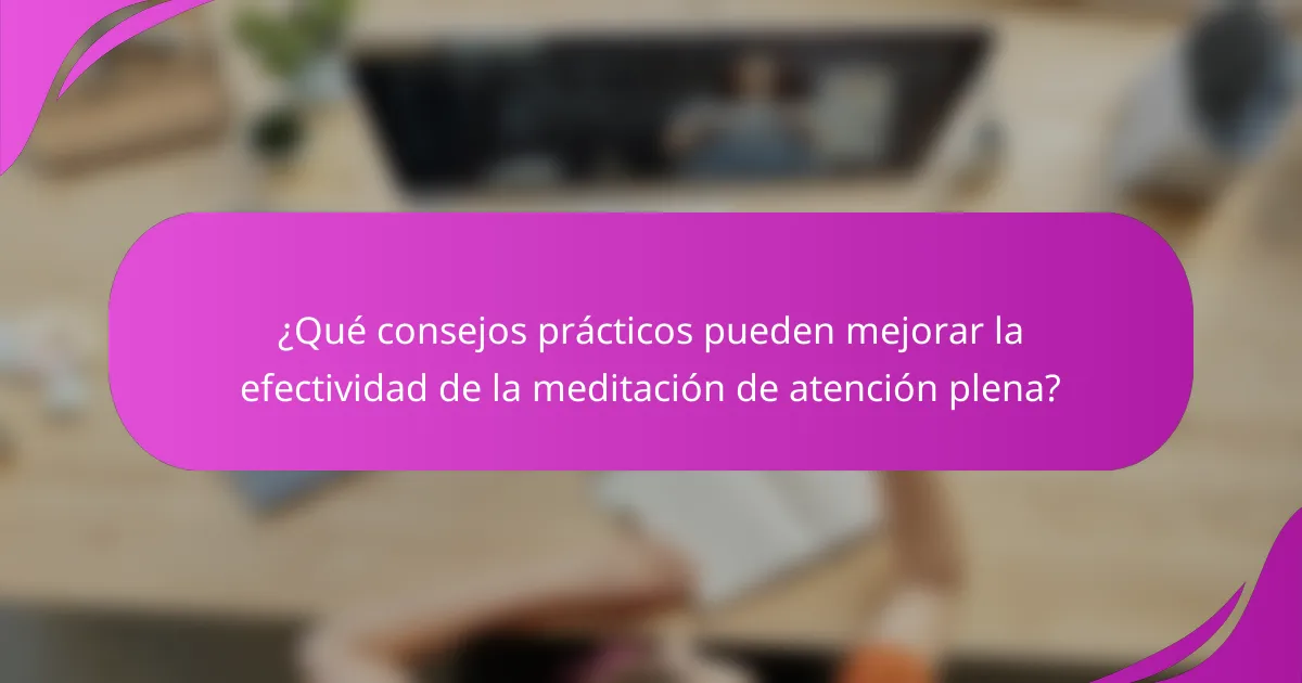 ¿Qué consejos prácticos pueden mejorar la efectividad de la meditación de atención plena?