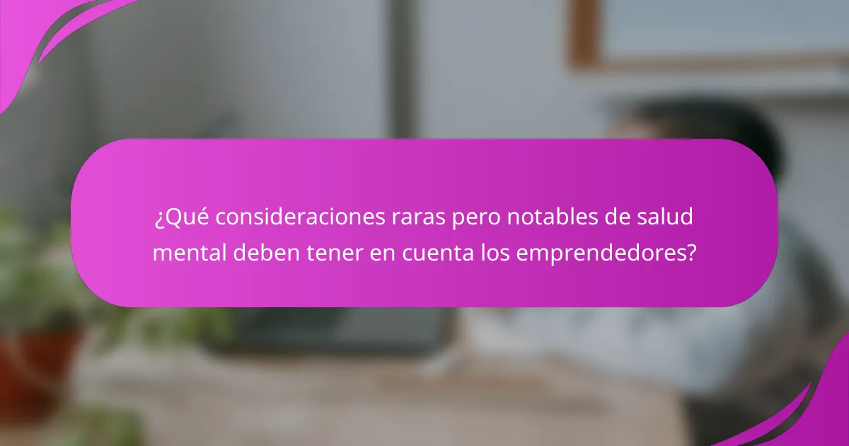 ¿Qué consideraciones raras pero notables de salud mental deben tener en cuenta los emprendedores?