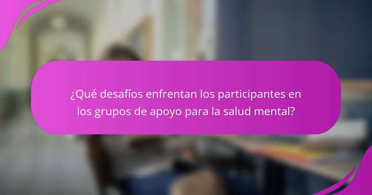 ¿Qué desafíos enfrentan los participantes en los grupos de apoyo para la salud mental?