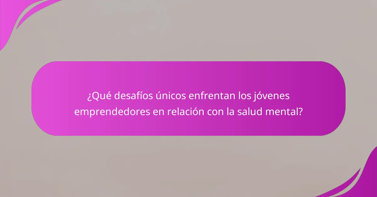 ¿Qué desafíos únicos enfrentan los jóvenes emprendedores en relación con la salud mental?
