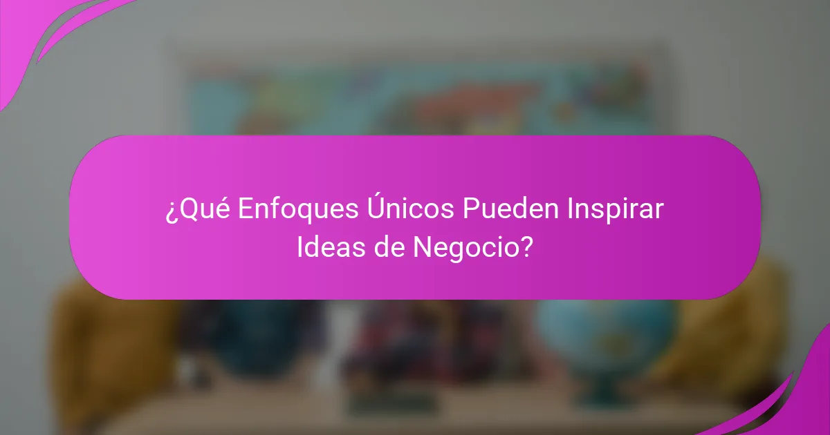 ¿Qué Enfoques Únicos Pueden Inspirar Ideas de Negocio?