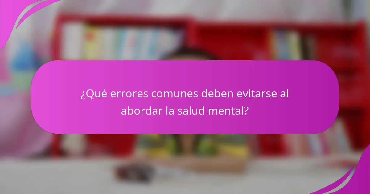 ¿Qué errores comunes deben evitarse al abordar la salud mental?