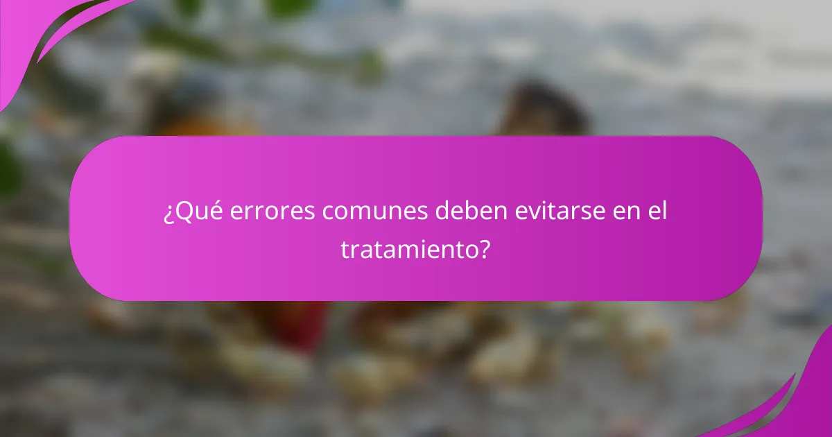 ¿Qué errores comunes deben evitarse en el tratamiento?