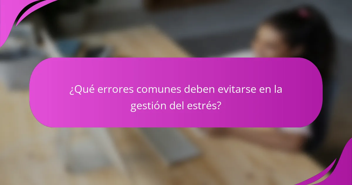 ¿Qué errores comunes deben evitarse en la gestión del estrés?