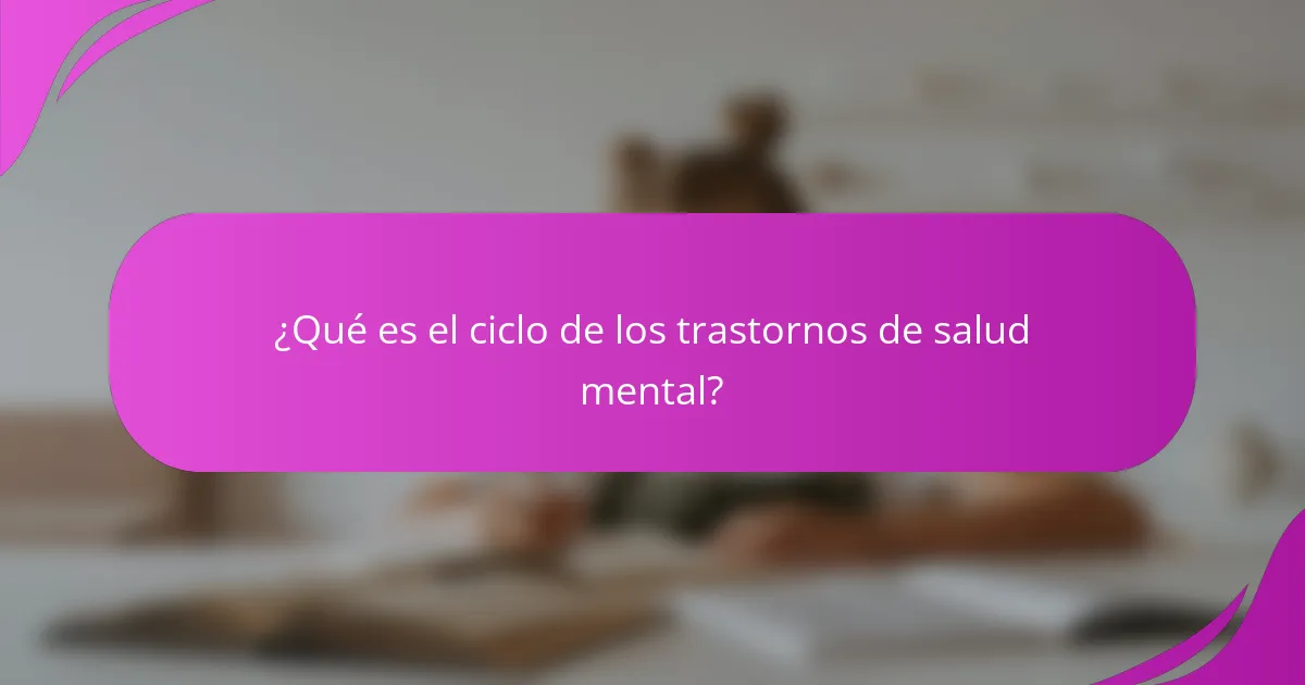 ¿Qué es el ciclo de los trastornos de salud mental?