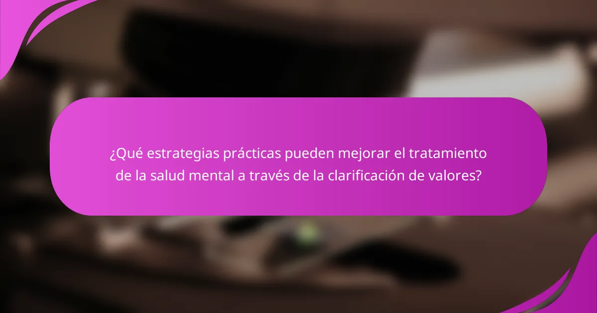 ¿Qué estrategias prácticas pueden mejorar el tratamiento de la salud mental a través de la clarificación de valores?