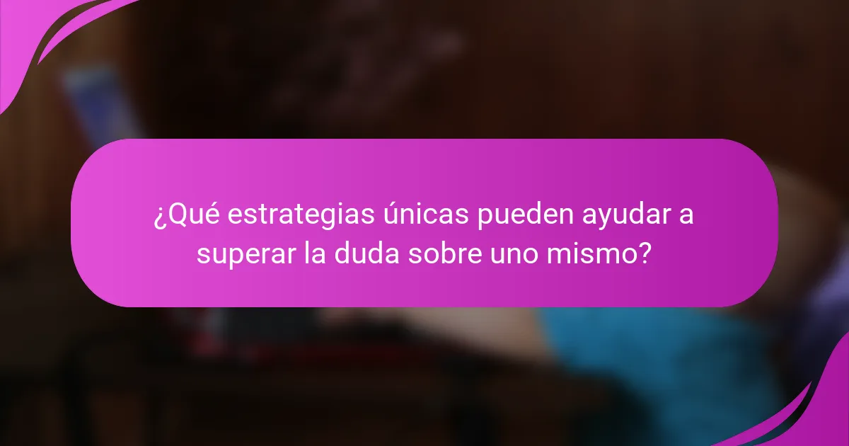 ¿Qué estrategias únicas pueden ayudar a superar la duda sobre uno mismo?
