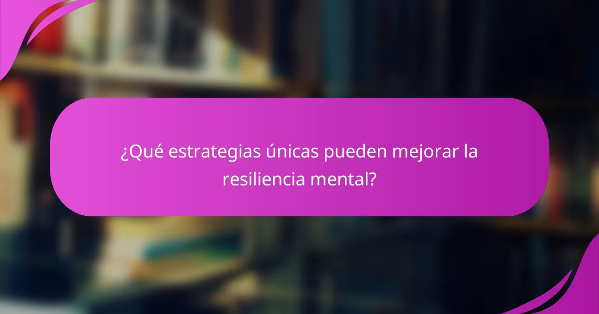 ¿Qué estrategias únicas pueden mejorar la resiliencia mental?