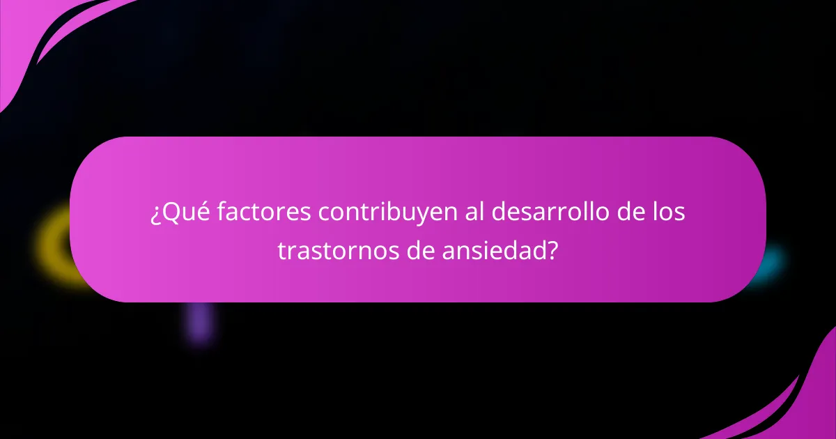 ¿Qué factores contribuyen al desarrollo de los trastornos de ansiedad?