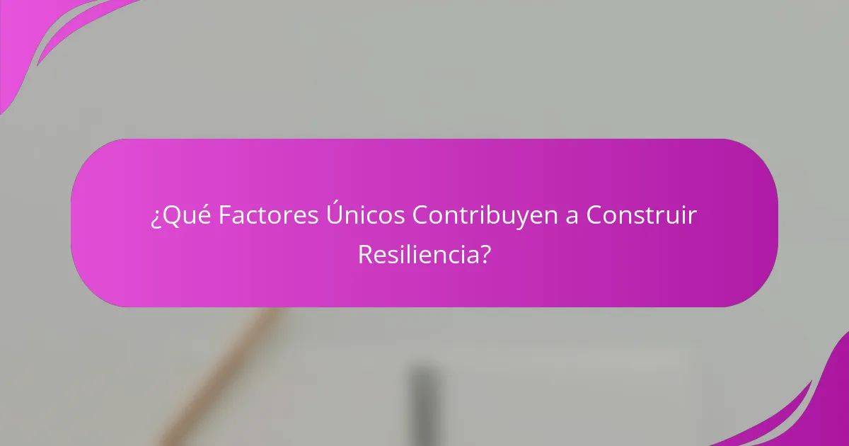 ¿Qué Factores Únicos Contribuyen a Construir Resiliencia?