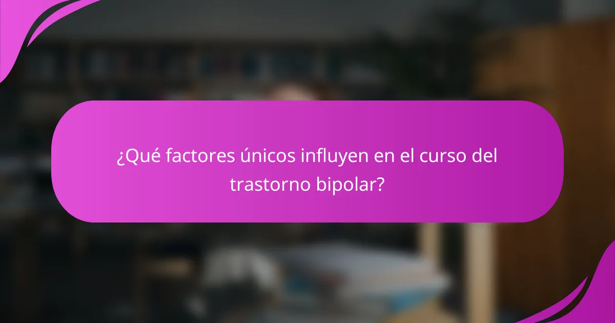 ¿Qué factores únicos influyen en el curso del trastorno bipolar?