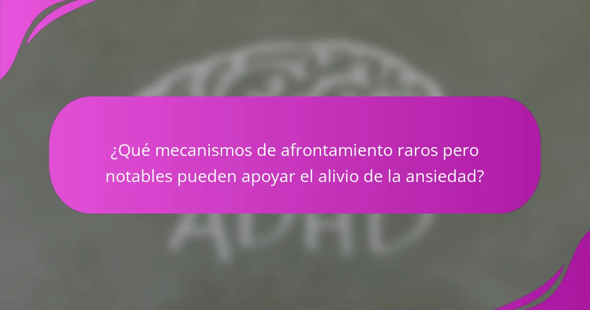 ¿Qué mecanismos de afrontamiento raros pero notables pueden apoyar el alivio de la ansiedad?