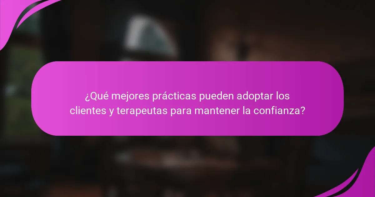¿Qué mejores prácticas pueden adoptar los clientes y terapeutas para mantener la confianza?