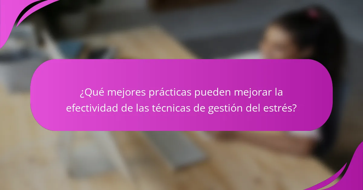 ¿Qué mejores prácticas pueden mejorar la efectividad de las técnicas de gestión del estrés?