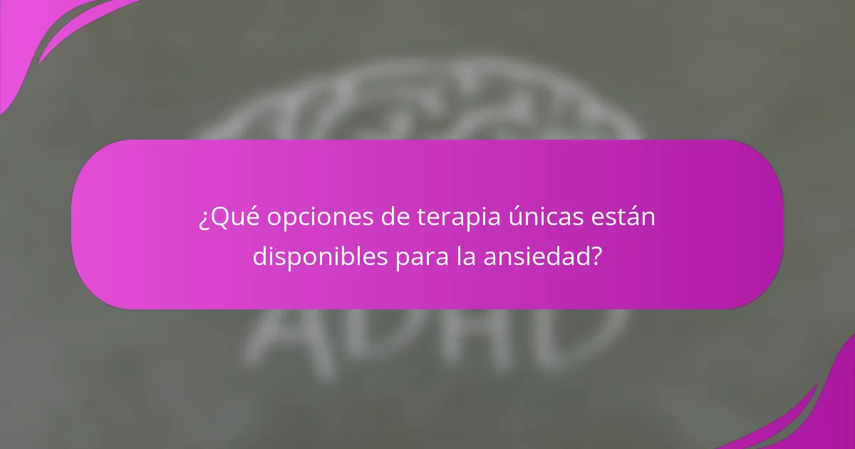 ¿Qué opciones de terapia únicas están disponibles para la ansiedad?