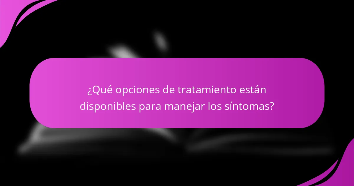 ¿Qué opciones de tratamiento están disponibles para manejar los síntomas?