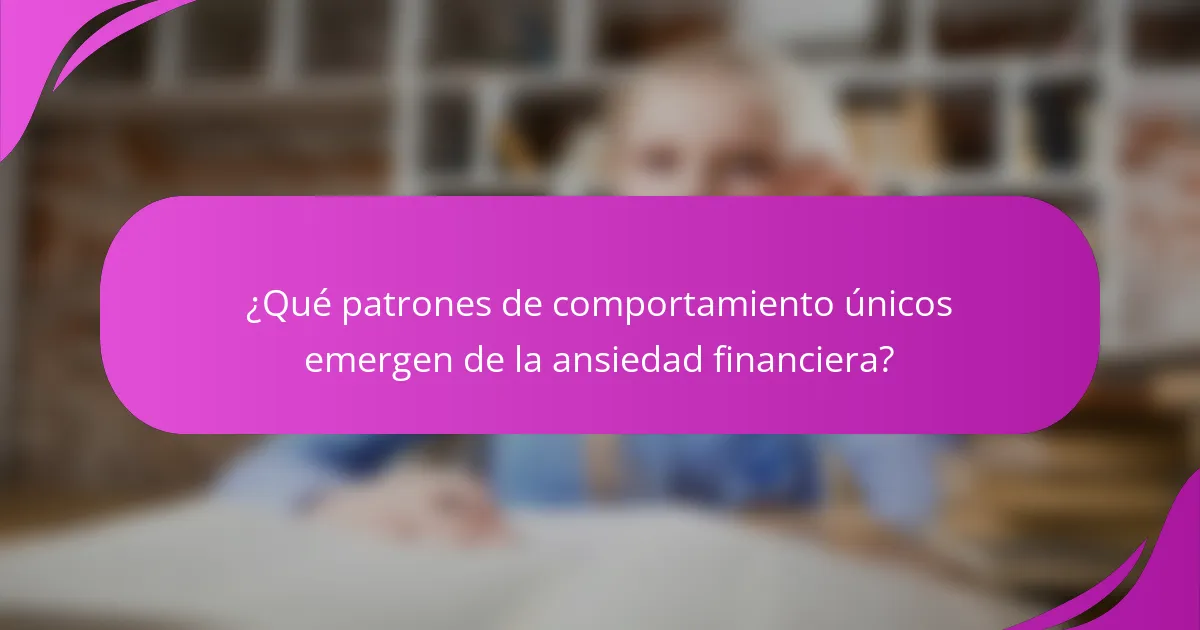 ¿Qué patrones de comportamiento únicos emergen de la ansiedad financiera?