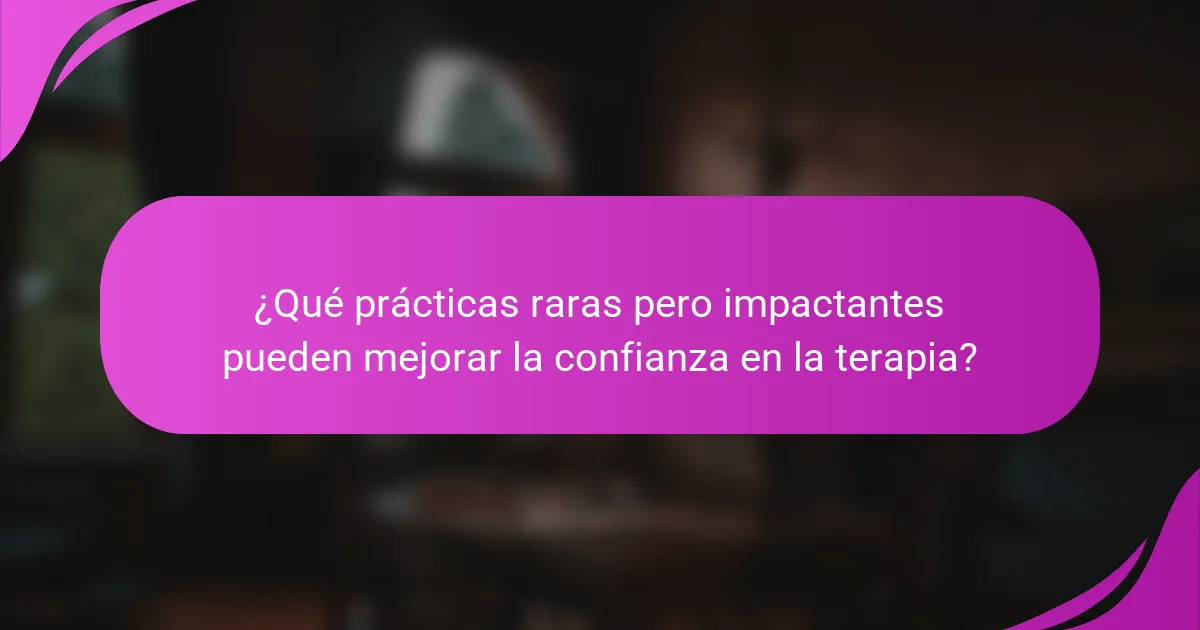 ¿Qué prácticas raras pero impactantes pueden mejorar la confianza en la terapia?