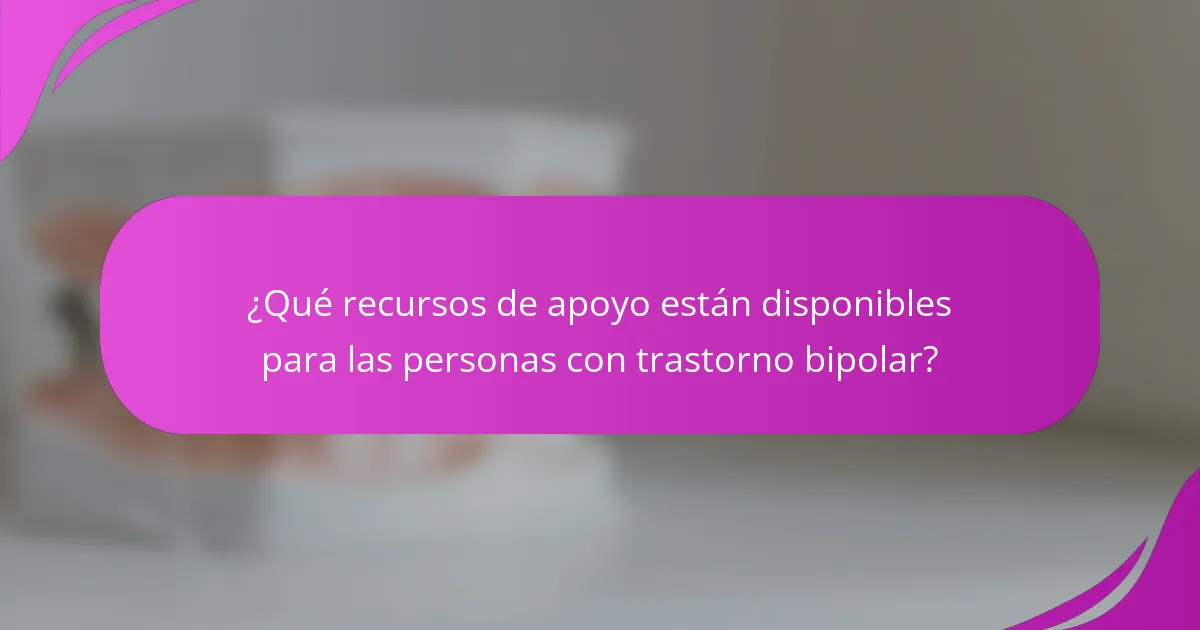 ¿Qué recursos de apoyo están disponibles para las personas con trastorno bipolar?