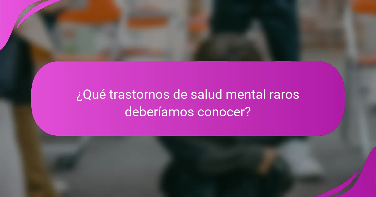 ¿Qué trastornos de salud mental raros deberíamos conocer?
